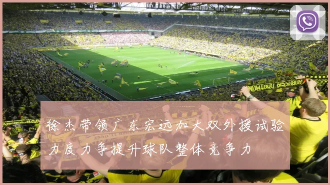 徐杰带领广东宏远加大双外援试验力度力争提升球队整体竞争力